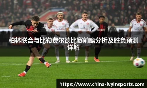 柏林联合与比勒费尔德比赛前瞻分析及胜负预测详解